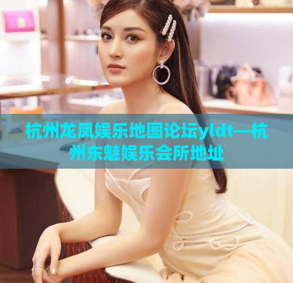杭州龙凤娱乐地图论坛yldt—杭州东魅娱乐会所地址