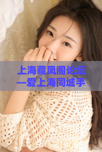 上海藏凤阁论坛—爱上海同城手机版