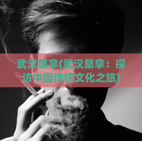 武汉桑拿(武汉桑拿：探访中国传统文化之旅)