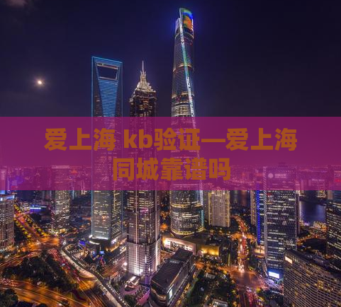 爱上海 kb验证—爱上海同城靠谱吗