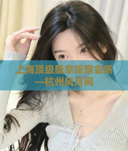 上海顶级桑拿按摩会所—杭州风月网