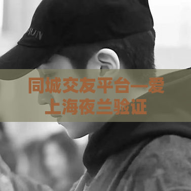 同城交友平台—爱上海夜兰验证