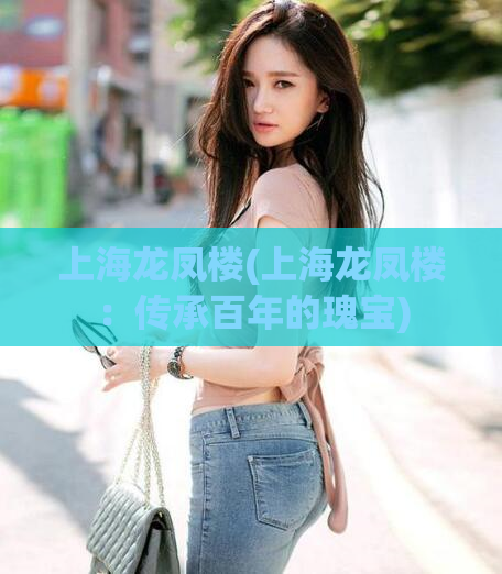 上海龙凤楼(上海龙凤楼：传承百年的瑰宝)