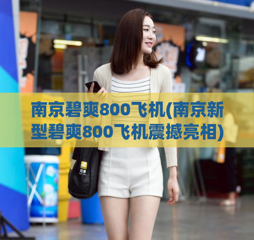 南京碧爽800飞机(南京新型碧爽800飞机震撼亮相)