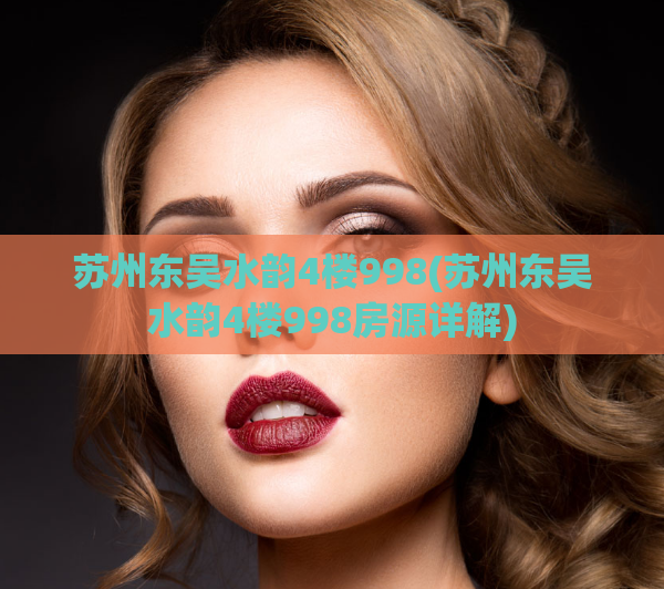 苏州东吴水韵4楼998(苏州东吴水韵4楼998房源详解)