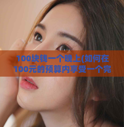 100块钱一个晚上(如何在100元的预算内享受一个完美的夜晚)