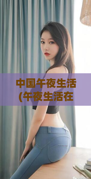 中国午夜生活(午夜生活在中国：夜生活的新体验)