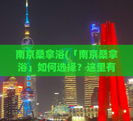 南京桑拿浴(「南京桑拿浴」如何选择？这里有几点你需要知道)