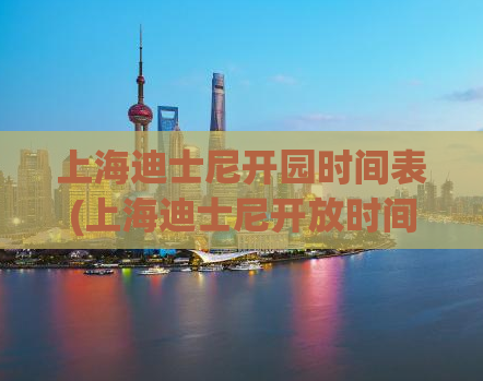 上海迪士尼开园时间表(上海迪士尼开放时间表及门票信息，快来了解！)