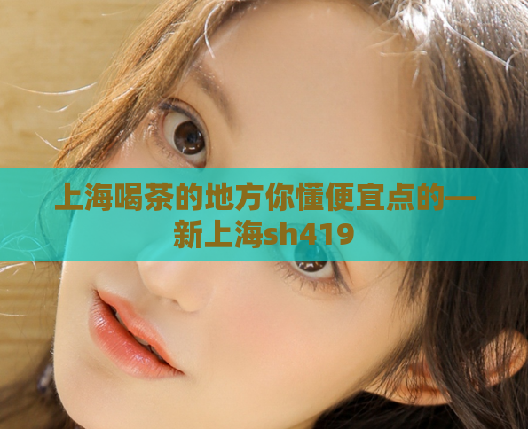 上海喝茶的地方你懂便宜点的—新上海sh419