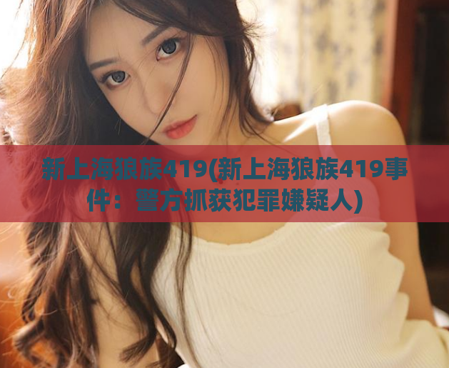 新上海狼族419(新上海狼族419事件：警方抓获犯罪嫌疑人)