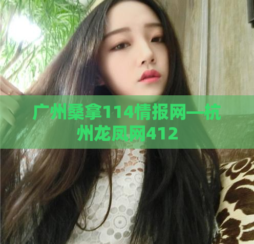 广州桑拿114情报网—杭州龙凤网412