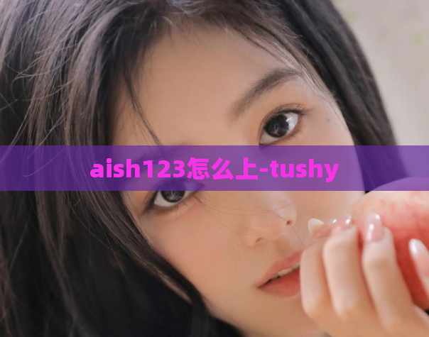 aish123怎么上-tushy