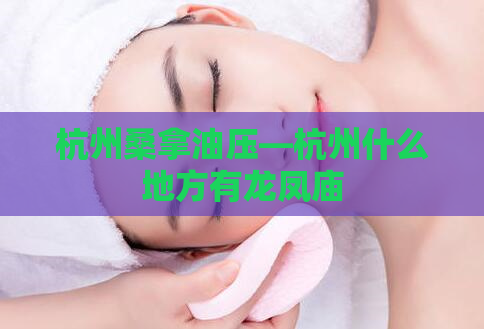 杭州桑拿油压—杭州什么地方有龙凤庙