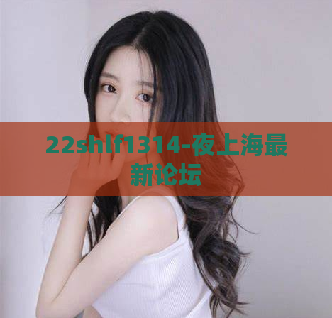 22shlf1314-夜上海最新论坛