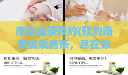 南京品茶预约(预约南京优质品茶，尽在你的掌握)