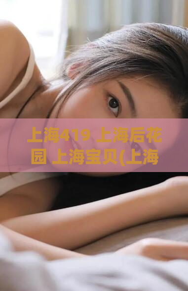 上海419 上海后花园 上海宝贝(上海夜生活指南，玩转上海后花园宝贝！)