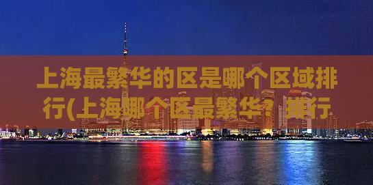 上海最繁华的区是哪个区域排行(上海哪个区最繁华？排行榜揭晓！)