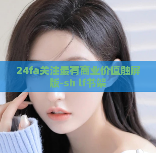 24fa关注最有商业价值触屏版-sh lf书架