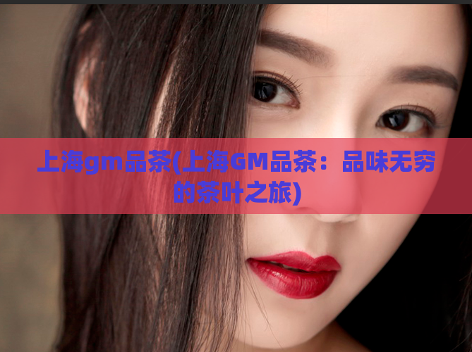 上海gm品茶(上海GM品茶：品味无穷的茶叶之旅)