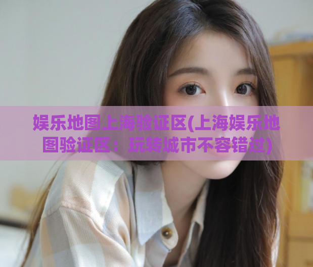 娱乐地图上海验证区(上海娱乐地图验证区：玩转城市不容错过)