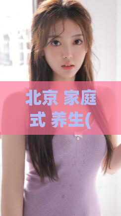 北京 家庭式 养生(北京之家：家庭式养生)