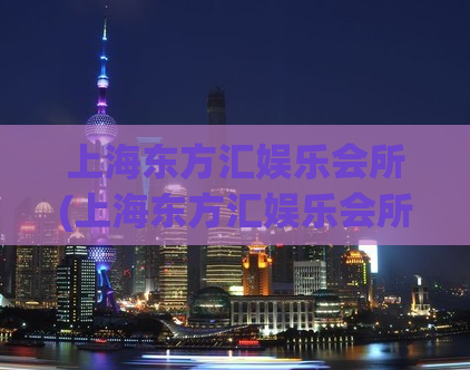 上海东方汇娱乐会所(上海东方汇娱乐会所：纯正日式风格，尽享养生放松！)