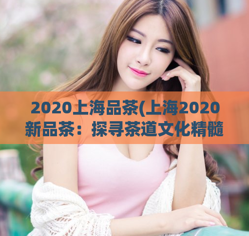 2020上海品茶(上海2020新品茶：探寻茶道文化精髓)