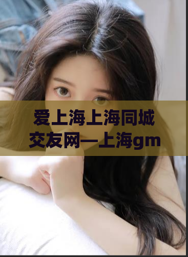爱上海上海同城交友网—上海gm各地区
