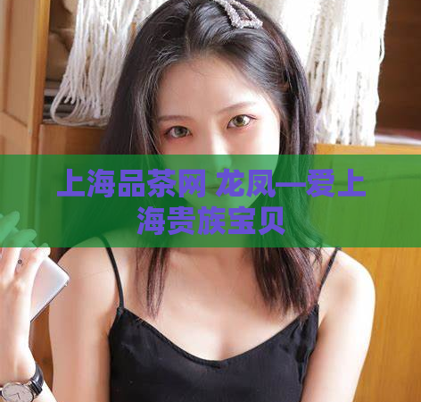 上海品茶网 龙凤—爱上海贵族宝贝