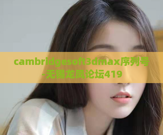 cambridgesoft3dmax序列号-无锡龙凤论坛419
