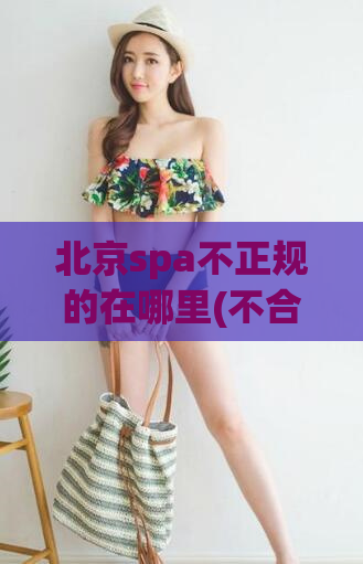 北京spa不正规的在哪里(不合法的北京SPA店在哪里？)