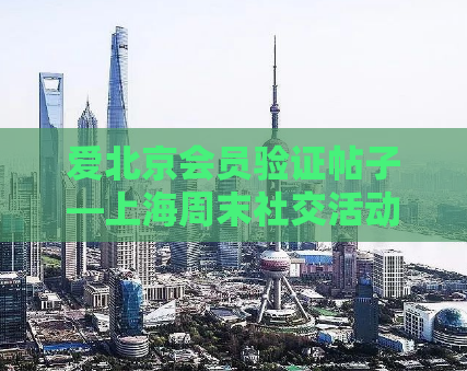 爱北京会员验证帖子—上海周末社交活动