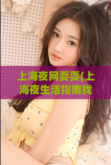 上海夜网耍耍(上海夜生活指南找到最佳去处)