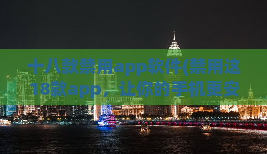 十八款禁用app软件(禁用这18款app，让你的手机更安全)