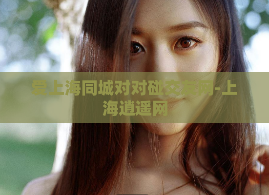爱上海同城对对碰交友网-上海逍遥网
