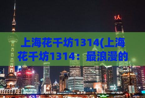 上海花千坊1314(上海花千坊1314：最浪漫的约会地，全方位深度解析)