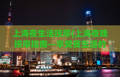 上海夜生活按摩(上海夜晚按摩指南—享受夜生活的方式)