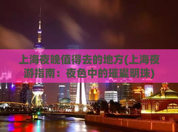 上海夜晚值得去的地方(上海夜游指南：夜色中的璀璨明珠)