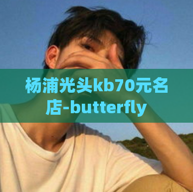 杨浦光头kb70元名店-butterfly
