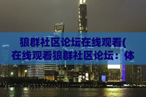 狼群社区论坛在线观看(在线观看狼群社区论坛：体验不一样的网络社交平台)
