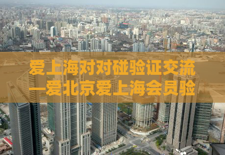 爱上海对对碰验证交流—爱北京爱上海会员验证