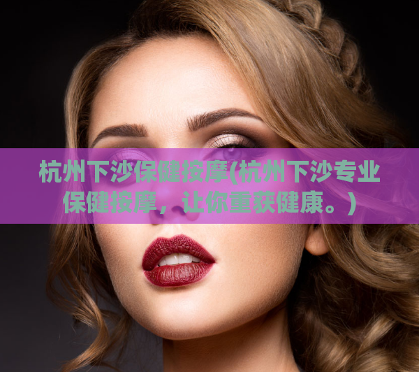 杭州下沙保健按摩(杭州下沙专业保健按摩，让你重获健康。)