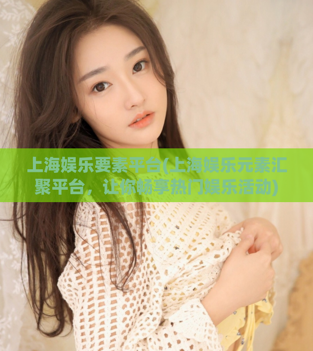 上海娱乐要素平台(上海娱乐元素汇聚平台，让你畅享热门娱乐活动)