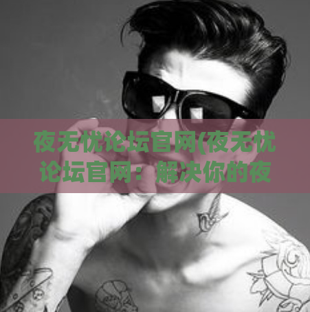 夜无忧论坛官网(夜无忧论坛官网：解决你的夜间忧虑)