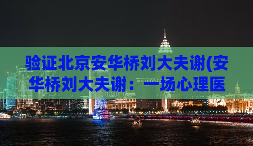 验证北京安华桥刘大夫谢(安华桥刘大夫谢：一场心理医学和艺术的碰撞)
