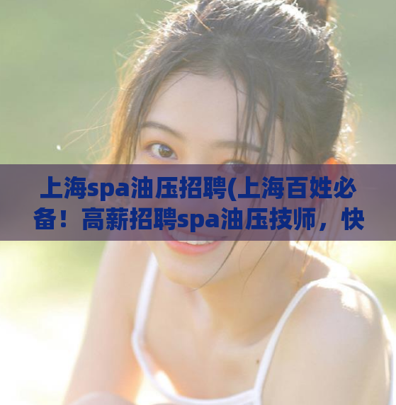 上海spa油压招聘(上海百姓必备！高薪招聘spa油压技师，快来应聘！)