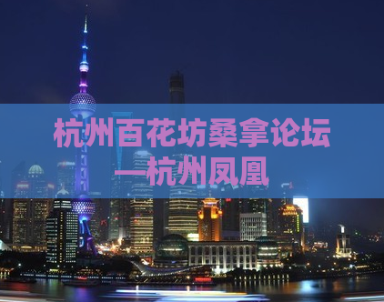 杭州百花坊桑拿论坛—杭州凤凰