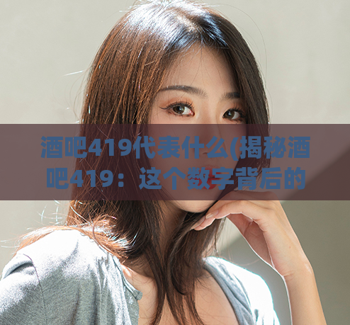 酒吧419代表什么(揭秘酒吧419：这个数字背后的真相)