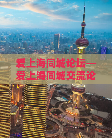爱上海同城论坛—爱上海同城交流论坛